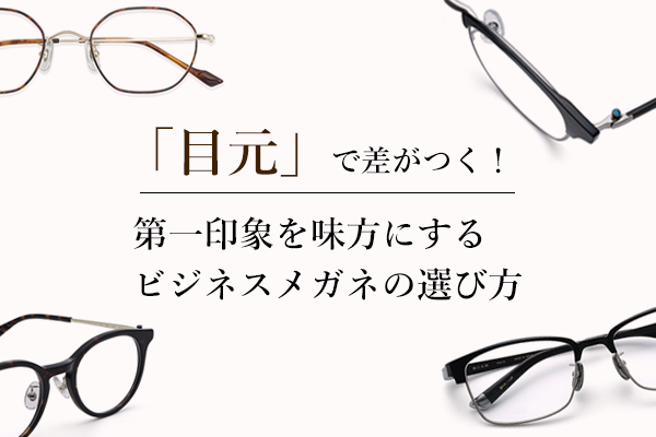 「目元」で差がつく！第一印象を味方にするビジネスメガネの選び方