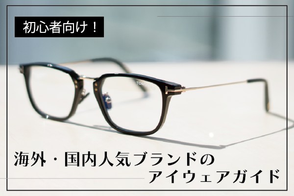 初心者向け!海外・国内人気ブランドのアイウェアガイド